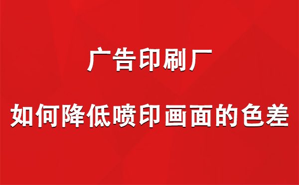 永昌广告永昌印刷厂如何降低喷印画面的色差