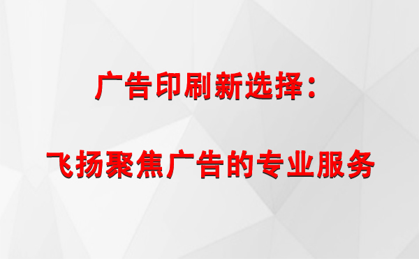 永昌广告印刷新选择：飞扬聚焦广告的专业服务